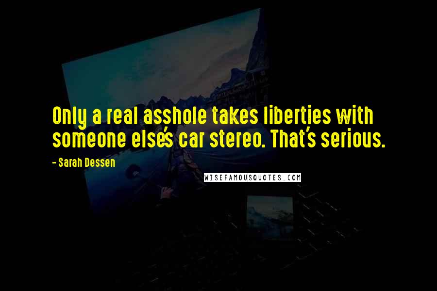 Sarah Dessen Quotes: Only a real asshole takes liberties with someone else's car stereo. That's serious.