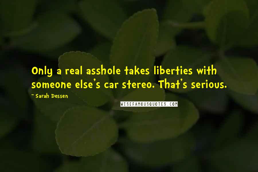 Sarah Dessen Quotes: Only a real asshole takes liberties with someone else's car stereo. That's serious.