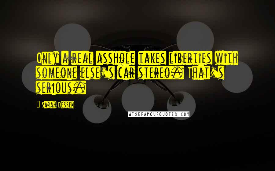 Sarah Dessen Quotes: Only a real asshole takes liberties with someone else's car stereo. That's serious.