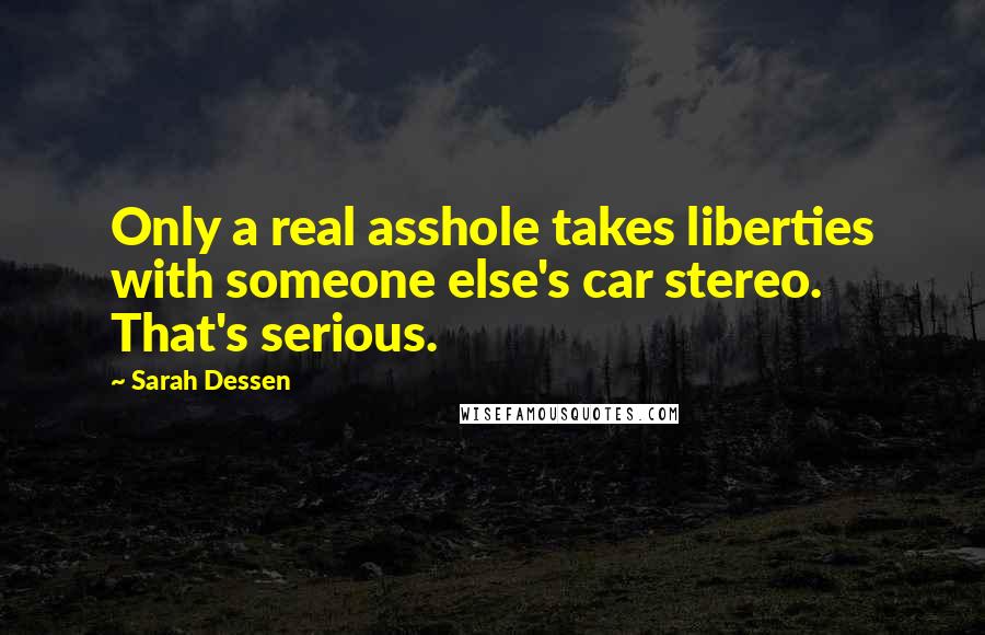 Sarah Dessen Quotes: Only a real asshole takes liberties with someone else's car stereo. That's serious.