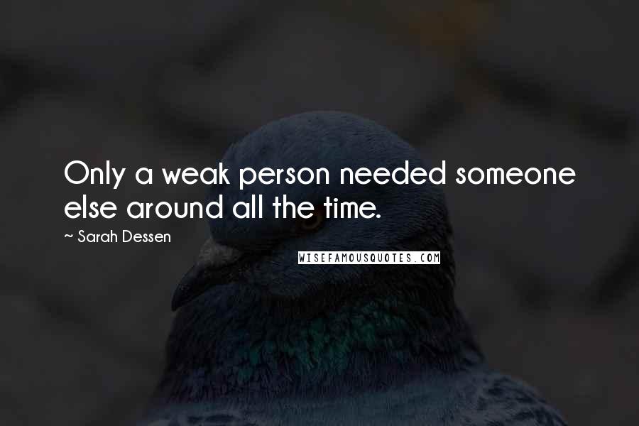 Sarah Dessen Quotes: Only a weak person needed someone else around all the time.