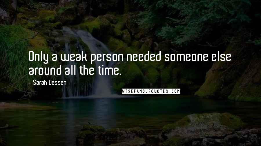 Sarah Dessen Quotes: Only a weak person needed someone else around all the time.