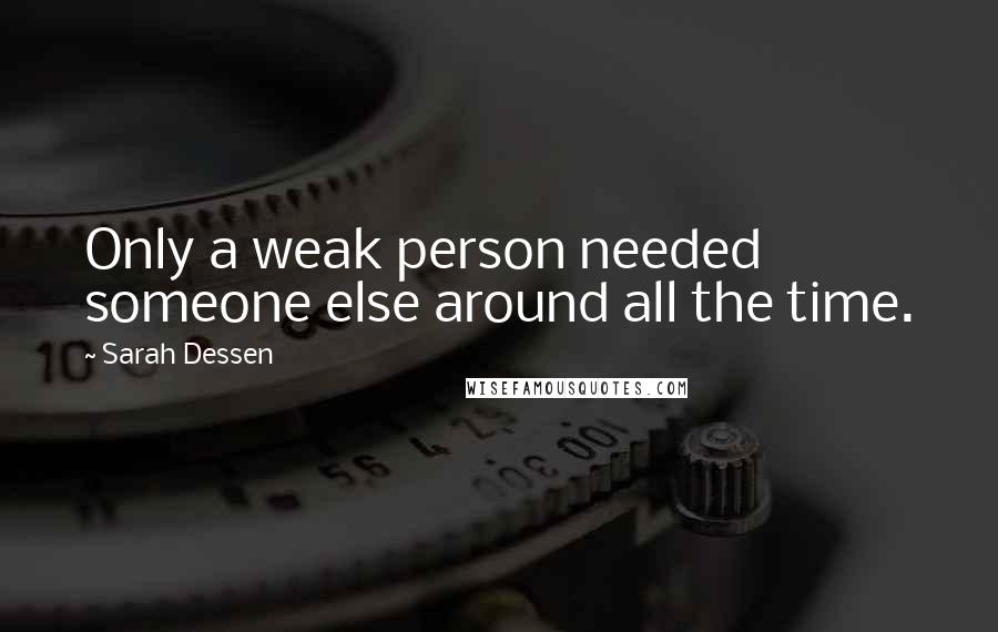 Sarah Dessen Quotes: Only a weak person needed someone else around all the time.