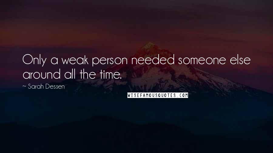 Sarah Dessen Quotes: Only a weak person needed someone else around all the time.