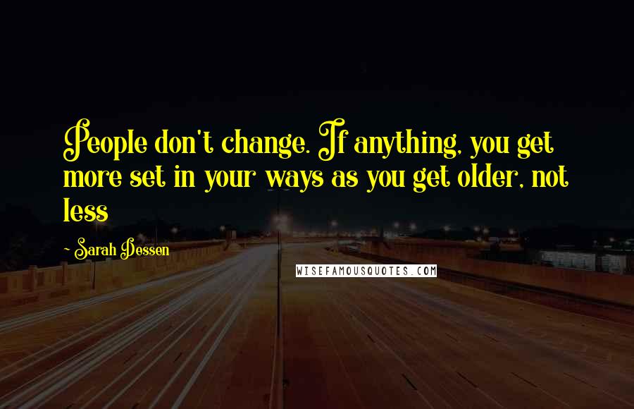 Sarah Dessen Quotes: People don't change. If anything, you get more set in your ways as you get older, not less