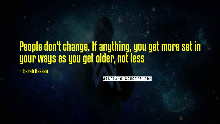 Sarah Dessen Quotes: People don't change. If anything, you get more set in your ways as you get older, not less