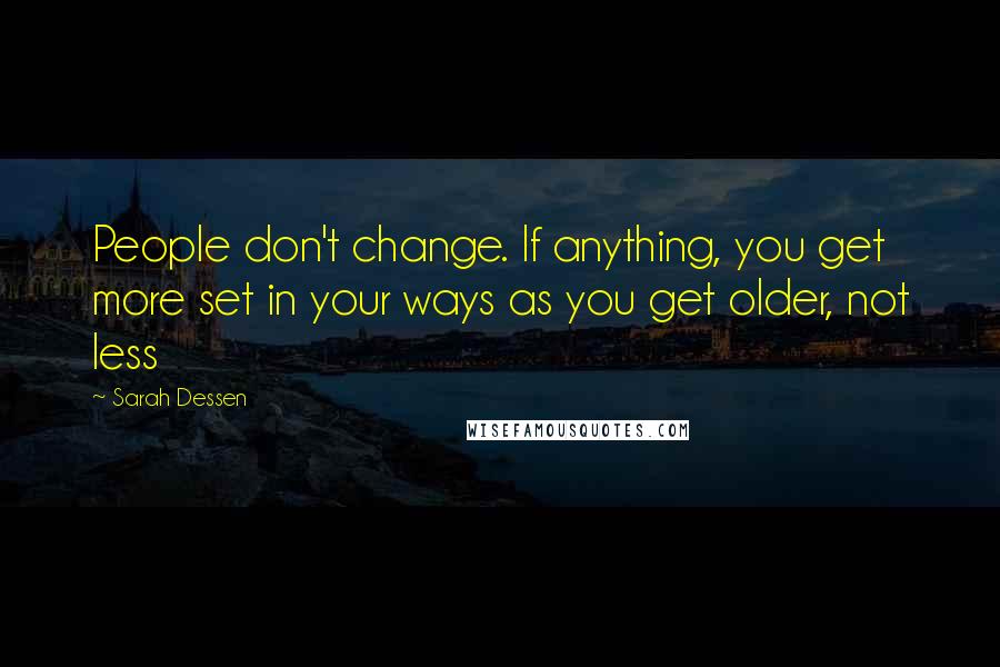 Sarah Dessen Quotes: People don't change. If anything, you get more set in your ways as you get older, not less