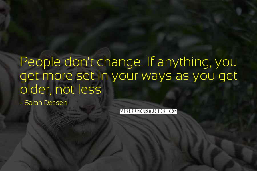 Sarah Dessen Quotes: People don't change. If anything, you get more set in your ways as you get older, not less