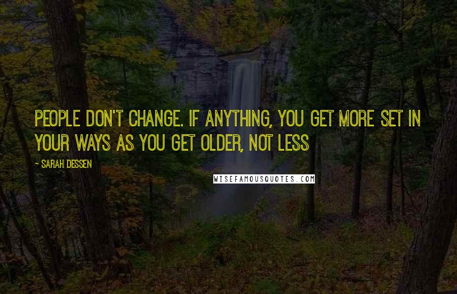 Sarah Dessen Quotes: People don't change. If anything, you get more set in your ways as you get older, not less