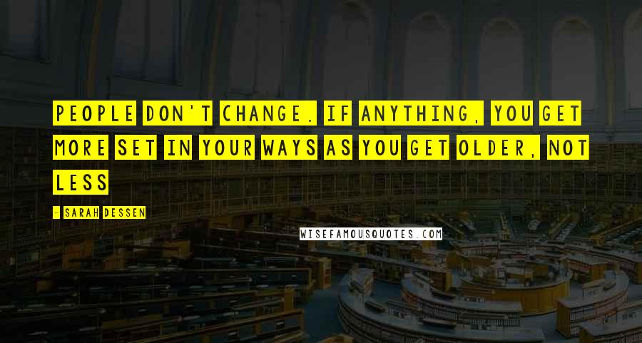 Sarah Dessen Quotes: People don't change. If anything, you get more set in your ways as you get older, not less