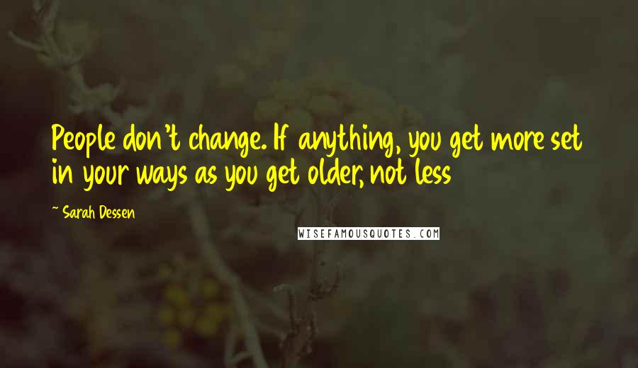 Sarah Dessen Quotes: People don't change. If anything, you get more set in your ways as you get older, not less