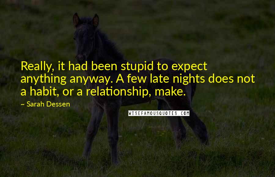 Sarah Dessen Quotes: Really, it had been stupid to expect anything anyway. A few late nights does not a habit, or a relationship, make.