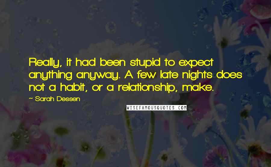 Sarah Dessen Quotes: Really, it had been stupid to expect anything anyway. A few late nights does not a habit, or a relationship, make.