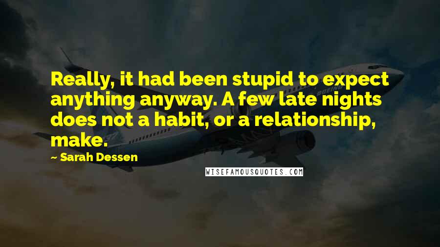 Sarah Dessen Quotes: Really, it had been stupid to expect anything anyway. A few late nights does not a habit, or a relationship, make.