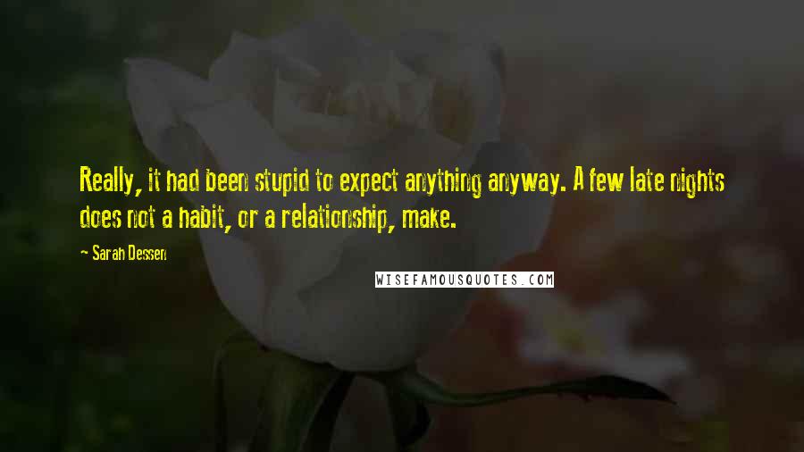Sarah Dessen Quotes: Really, it had been stupid to expect anything anyway. A few late nights does not a habit, or a relationship, make.