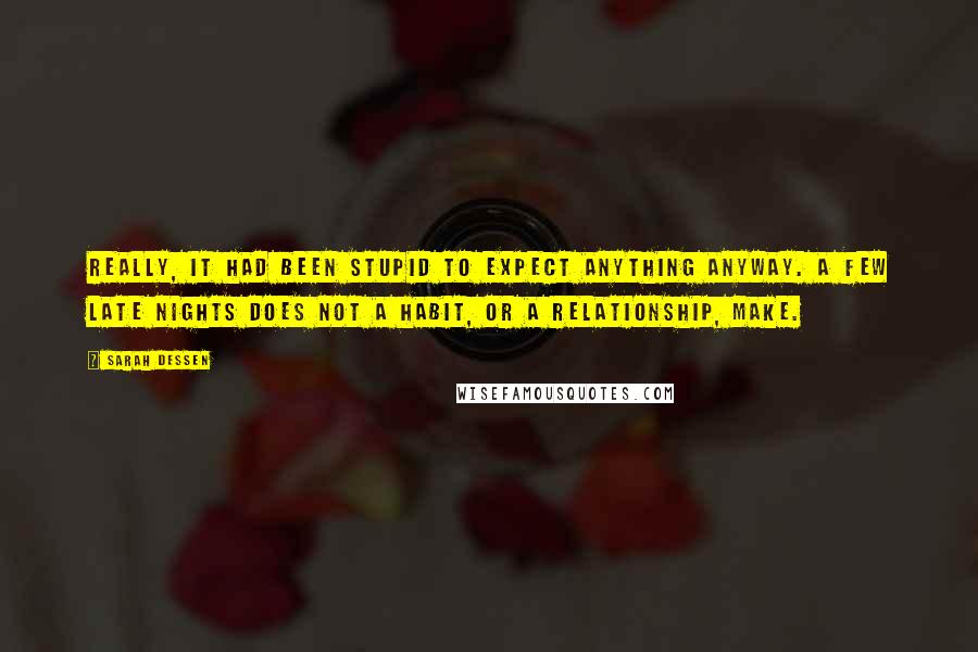 Sarah Dessen Quotes: Really, it had been stupid to expect anything anyway. A few late nights does not a habit, or a relationship, make.