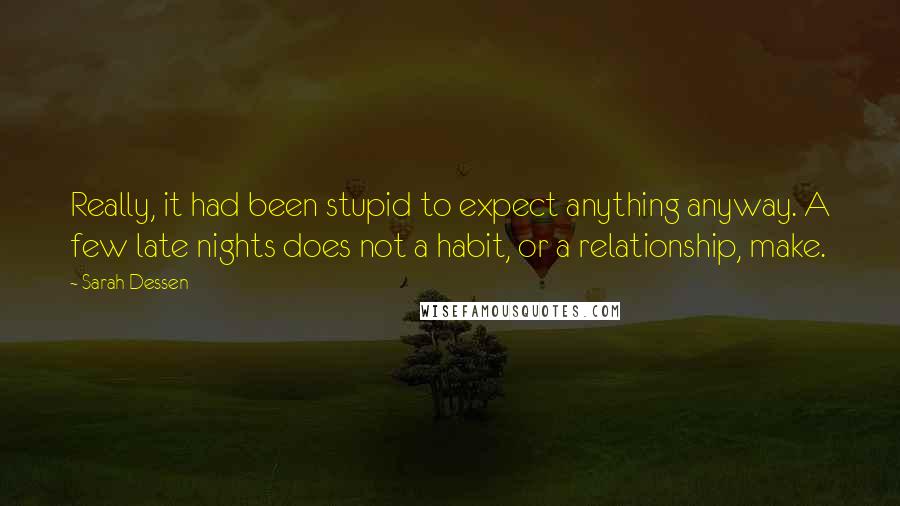 Sarah Dessen Quotes: Really, it had been stupid to expect anything anyway. A few late nights does not a habit, or a relationship, make.