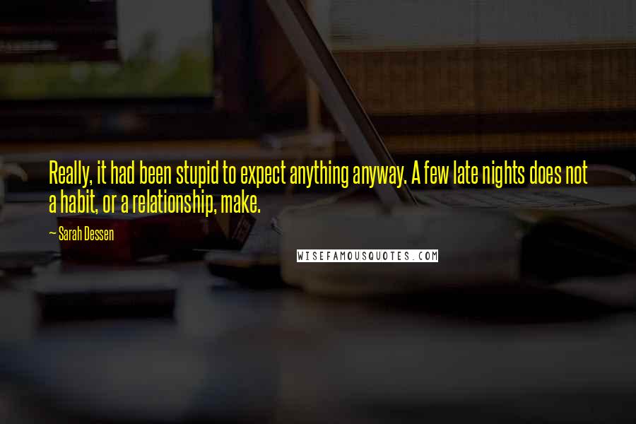 Sarah Dessen Quotes: Really, it had been stupid to expect anything anyway. A few late nights does not a habit, or a relationship, make.