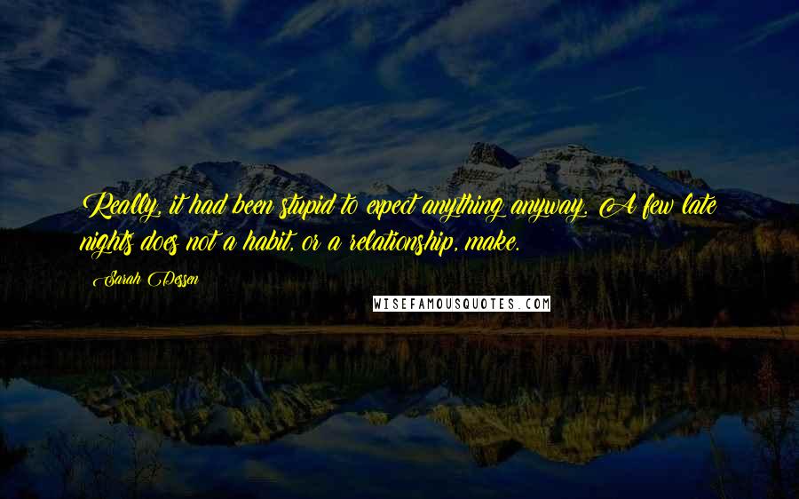 Sarah Dessen Quotes: Really, it had been stupid to expect anything anyway. A few late nights does not a habit, or a relationship, make.