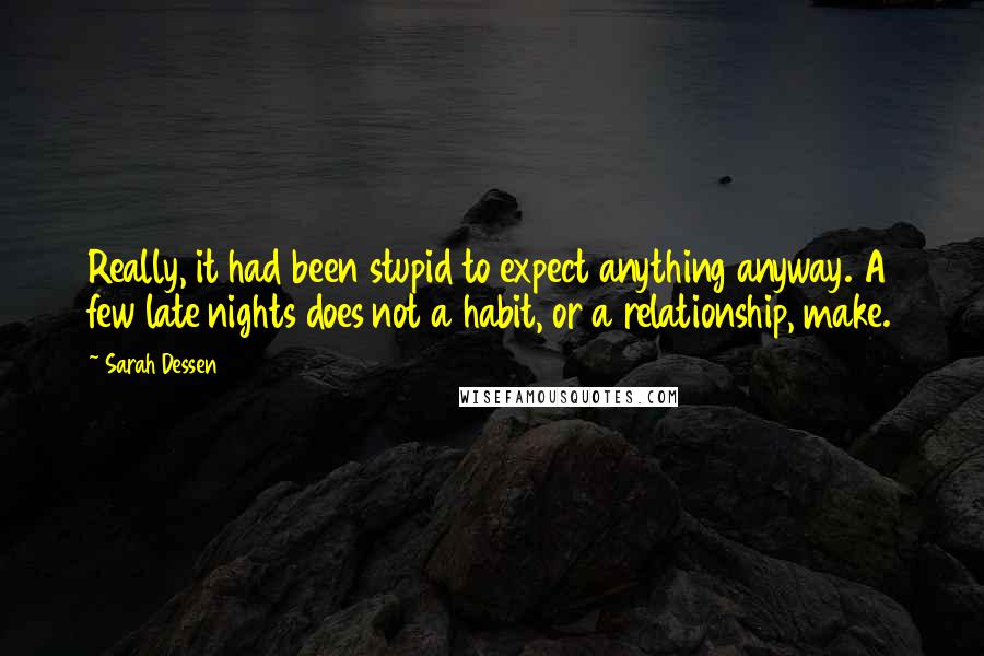 Sarah Dessen Quotes: Really, it had been stupid to expect anything anyway. A few late nights does not a habit, or a relationship, make.