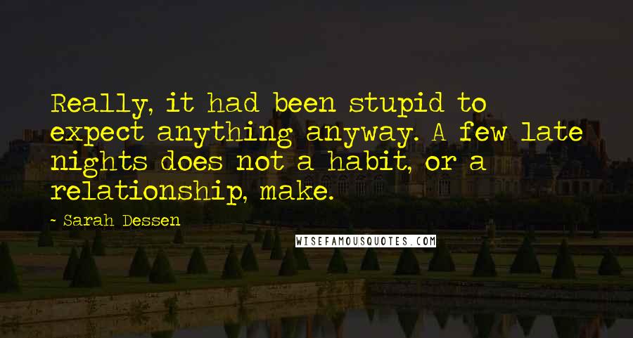 Sarah Dessen Quotes: Really, it had been stupid to expect anything anyway. A few late nights does not a habit, or a relationship, make.