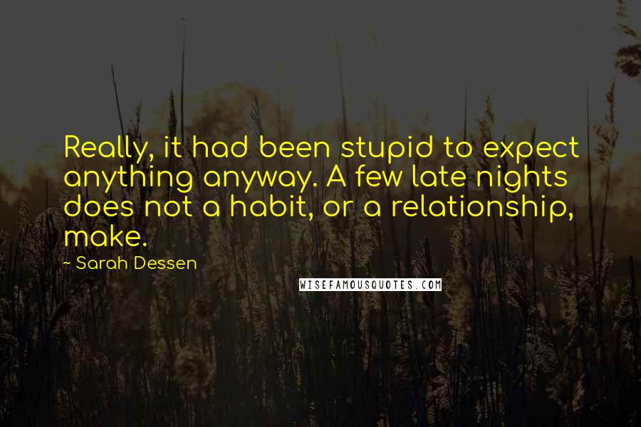 Sarah Dessen Quotes: Really, it had been stupid to expect anything anyway. A few late nights does not a habit, or a relationship, make.