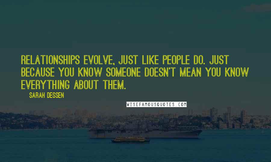 Sarah Dessen Quotes: Relationships evolve, just like people do. Just because you know someone doesn't mean you know everything about them.