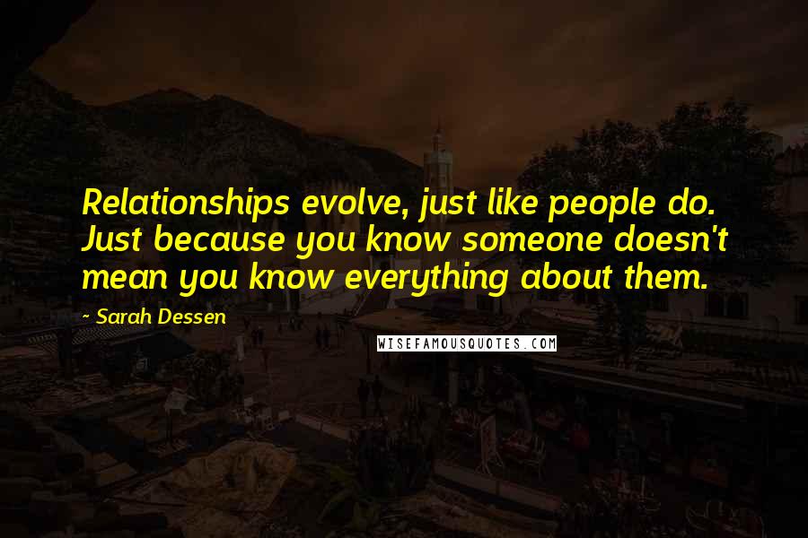 Sarah Dessen Quotes: Relationships evolve, just like people do. Just because you know someone doesn't mean you know everything about them.