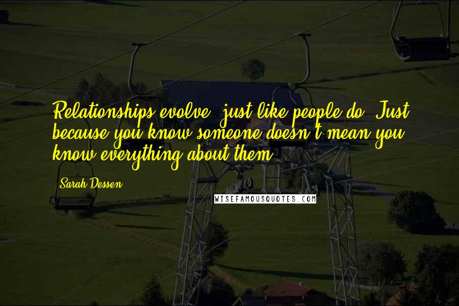 Sarah Dessen Quotes: Relationships evolve, just like people do. Just because you know someone doesn't mean you know everything about them.