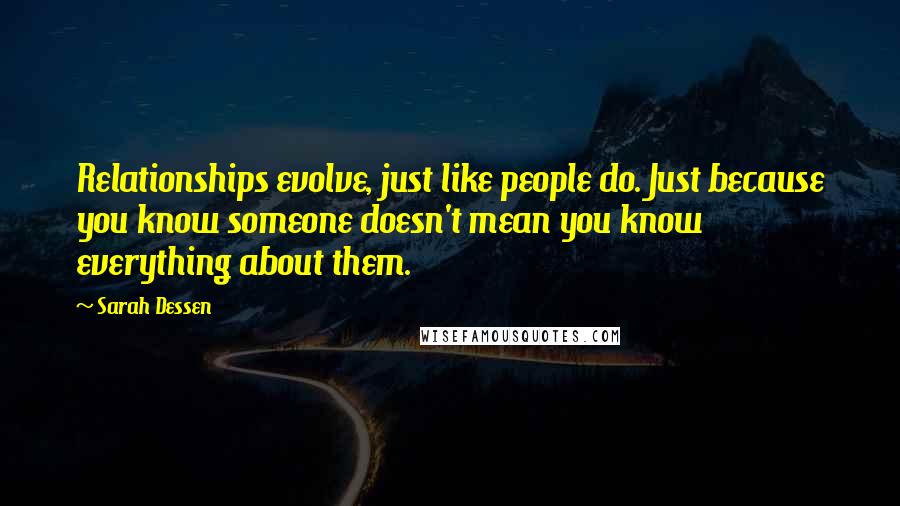 Sarah Dessen Quotes: Relationships evolve, just like people do. Just because you know someone doesn't mean you know everything about them.