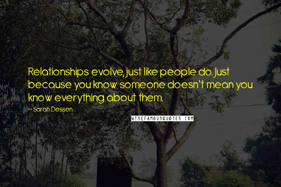Sarah Dessen Quotes: Relationships evolve, just like people do. Just because you know someone doesn't mean you know everything about them.