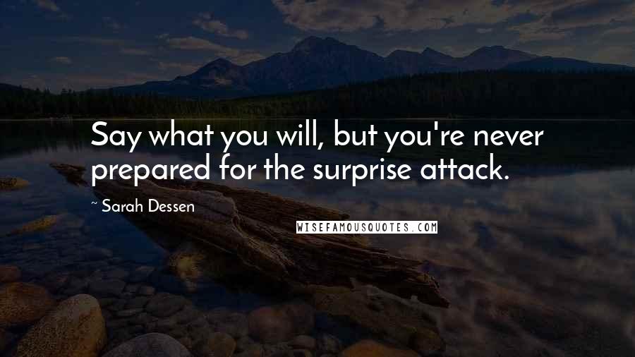 Sarah Dessen Quotes: Say what you will, but you're never prepared for the surprise attack.