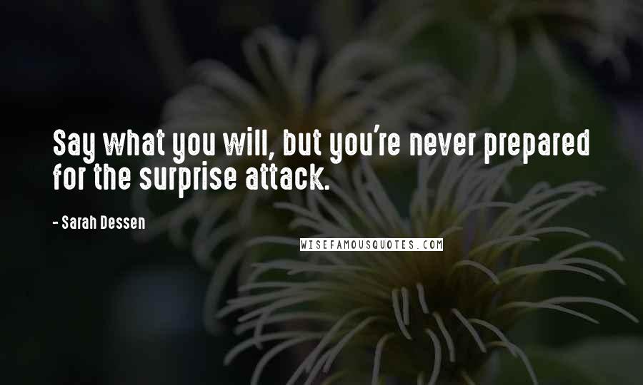 Sarah Dessen Quotes: Say what you will, but you're never prepared for the surprise attack.