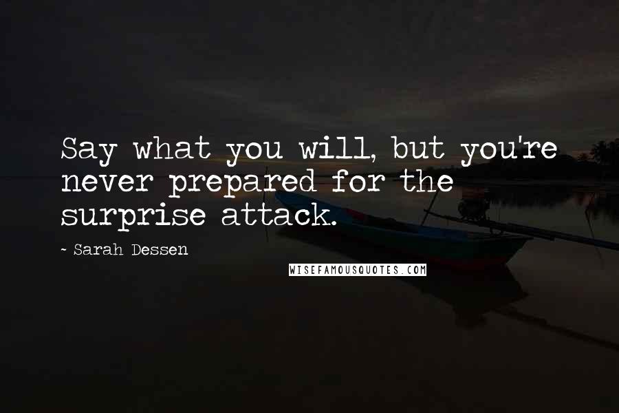 Sarah Dessen Quotes: Say what you will, but you're never prepared for the surprise attack.