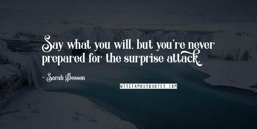 Sarah Dessen Quotes: Say what you will, but you're never prepared for the surprise attack.