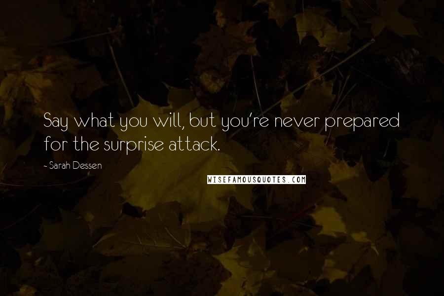 Sarah Dessen Quotes: Say what you will, but you're never prepared for the surprise attack.