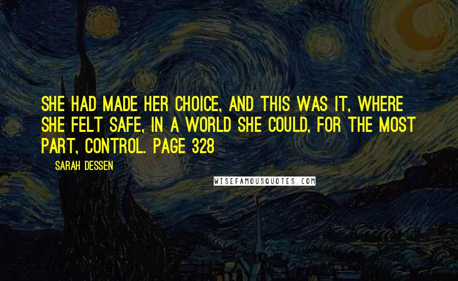 Sarah Dessen Quotes: She had made her choice, and this was it, where she felt safe, in a world she could, for the most part, control. Page 328