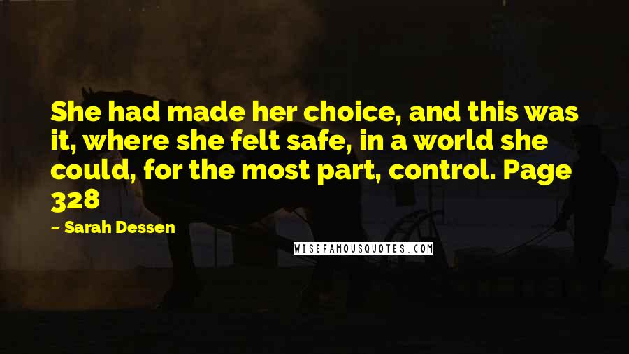 Sarah Dessen Quotes: She had made her choice, and this was it, where she felt safe, in a world she could, for the most part, control. Page 328