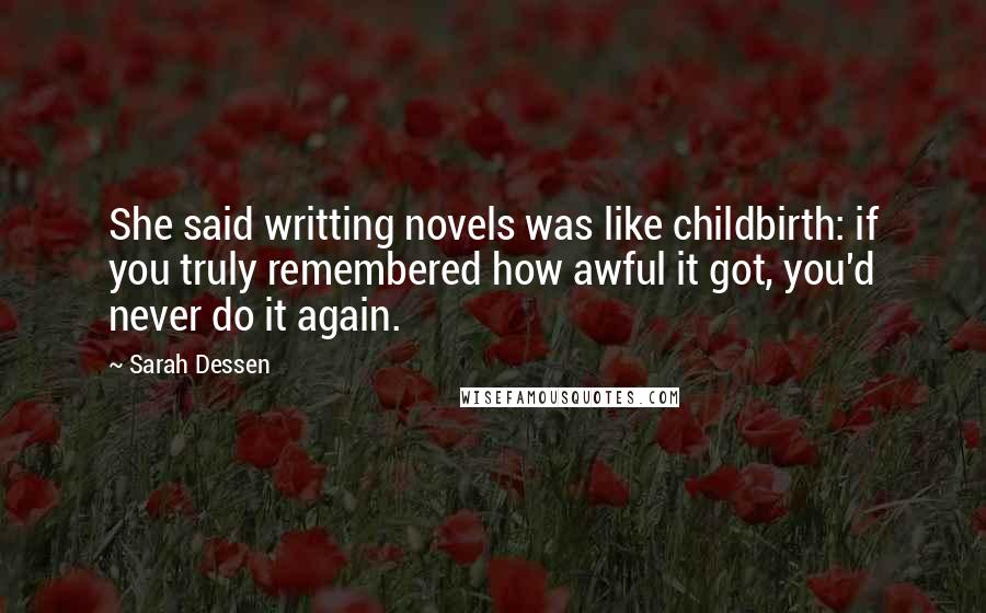 Sarah Dessen Quotes: She said writting novels was like childbirth: if you truly remembered how awful it got, you'd never do it again.