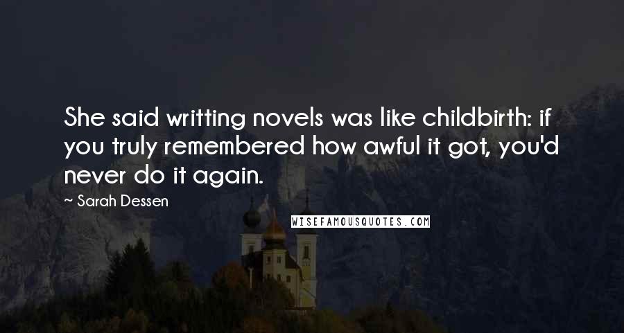 Sarah Dessen Quotes: She said writting novels was like childbirth: if you truly remembered how awful it got, you'd never do it again.