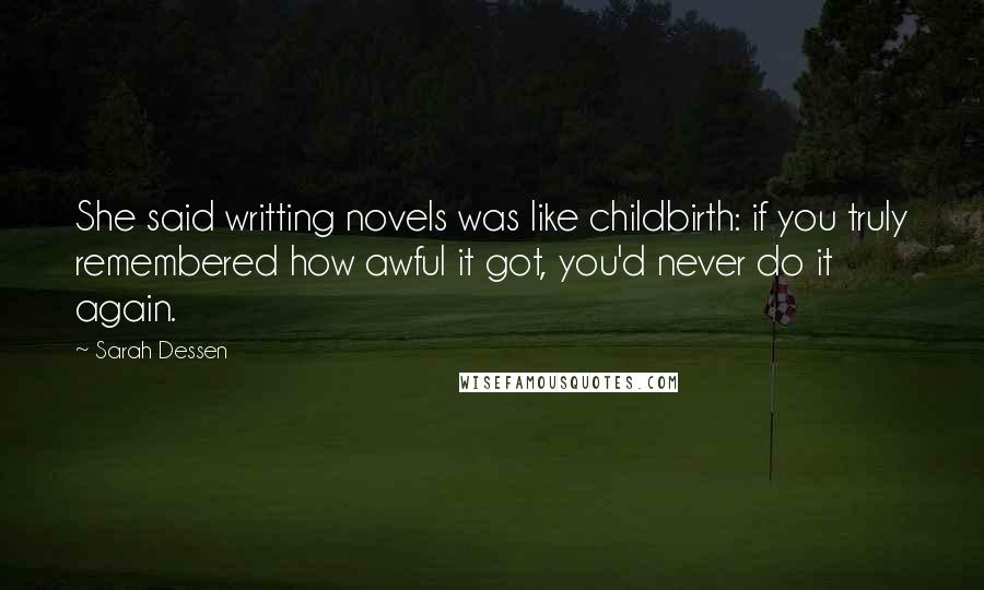 Sarah Dessen Quotes: She said writting novels was like childbirth: if you truly remembered how awful it got, you'd never do it again.