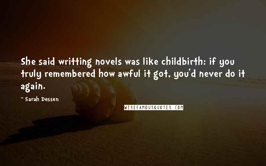 Sarah Dessen Quotes: She said writting novels was like childbirth: if you truly remembered how awful it got, you'd never do it again.