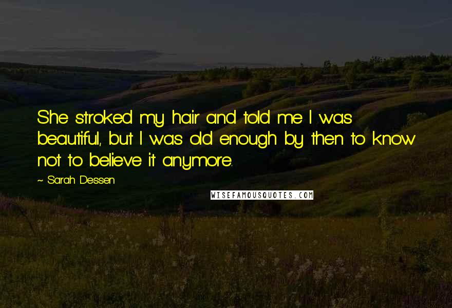 Sarah Dessen Quotes: She stroked my hair and told me I was beautiful, but I was old enough by then to know not to believe it anymore.
