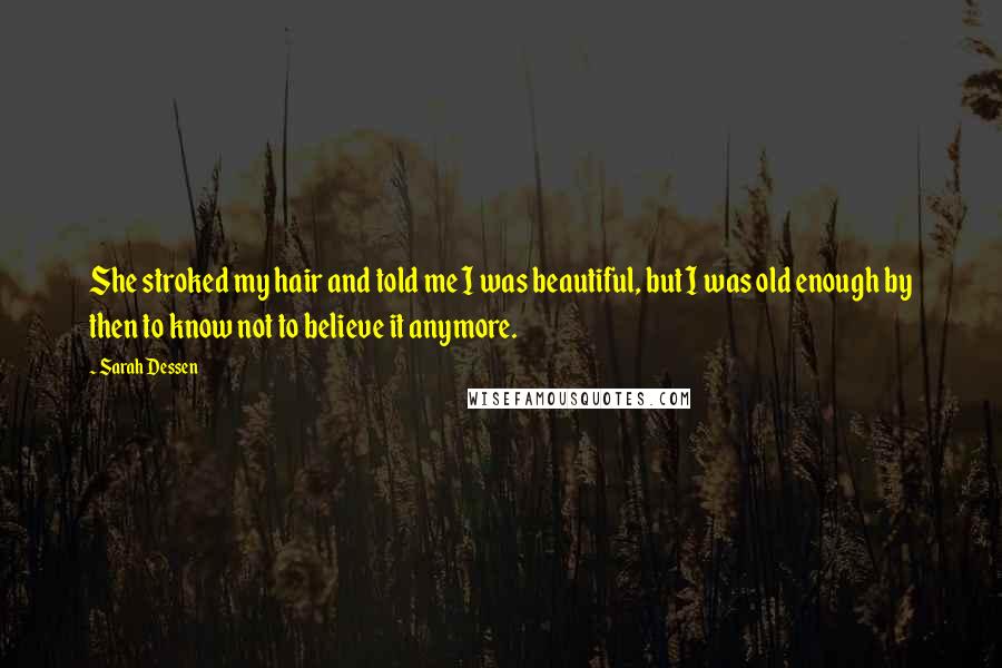 Sarah Dessen Quotes: She stroked my hair and told me I was beautiful, but I was old enough by then to know not to believe it anymore.