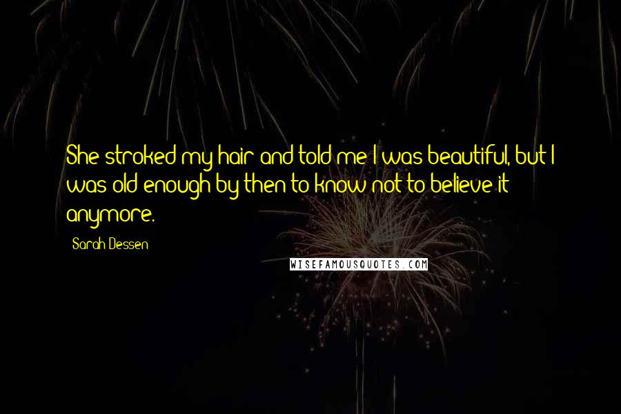 Sarah Dessen Quotes: She stroked my hair and told me I was beautiful, but I was old enough by then to know not to believe it anymore.