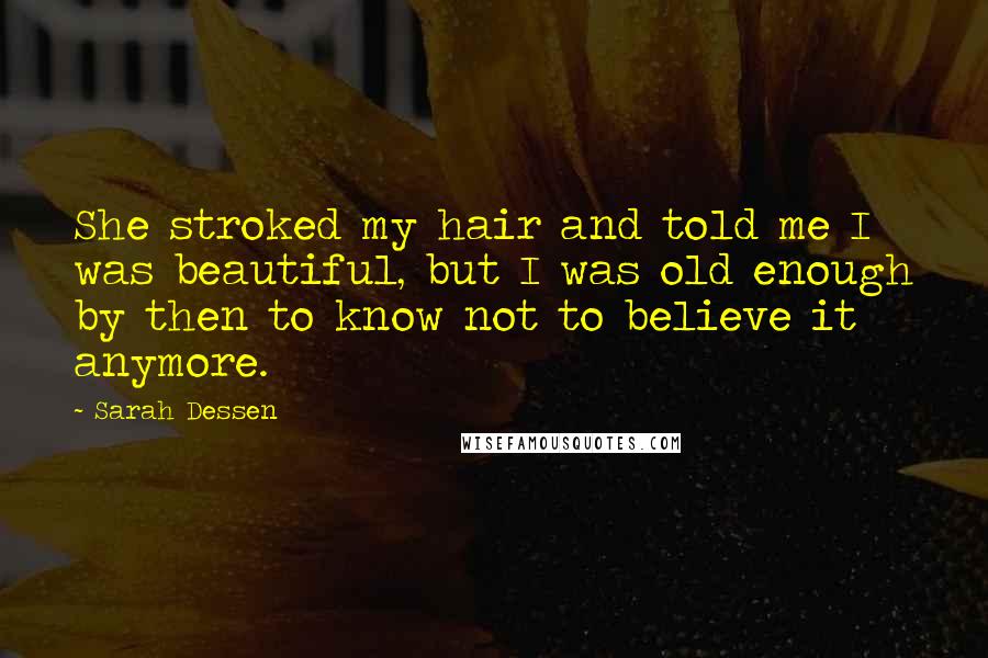 Sarah Dessen Quotes: She stroked my hair and told me I was beautiful, but I was old enough by then to know not to believe it anymore.
