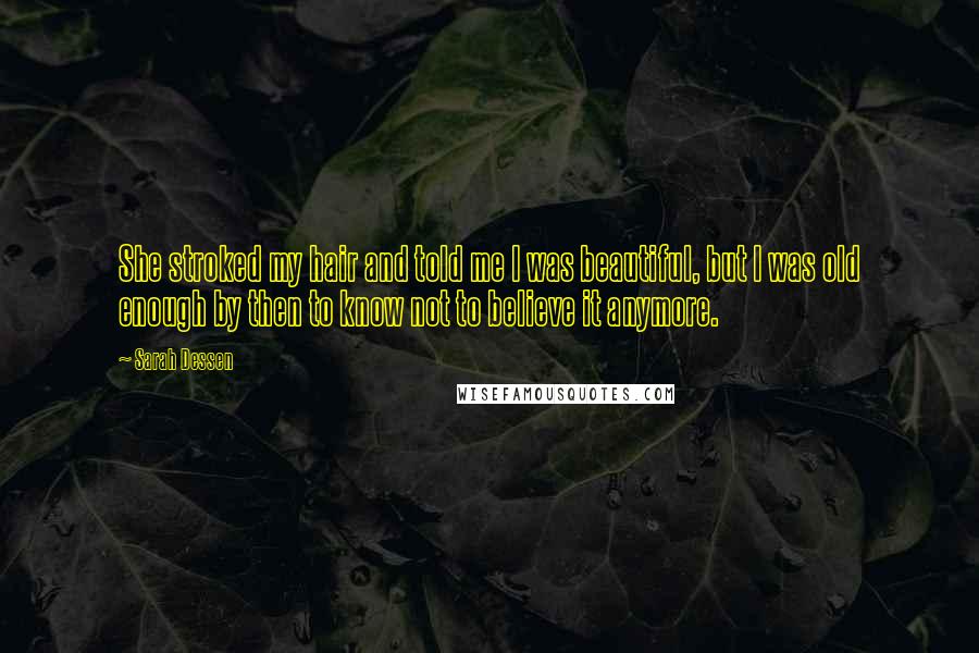 Sarah Dessen Quotes: She stroked my hair and told me I was beautiful, but I was old enough by then to know not to believe it anymore.