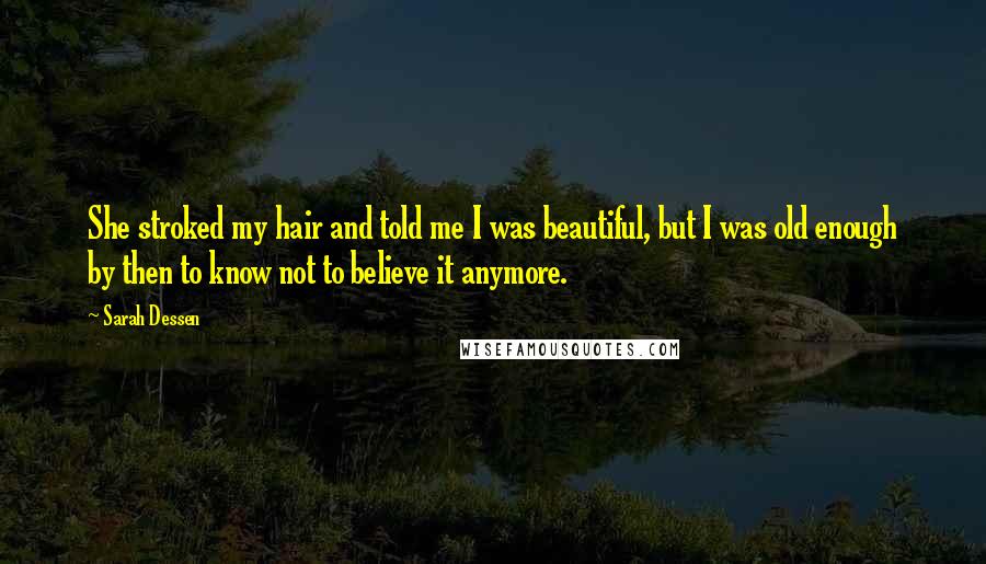 Sarah Dessen Quotes: She stroked my hair and told me I was beautiful, but I was old enough by then to know not to believe it anymore.