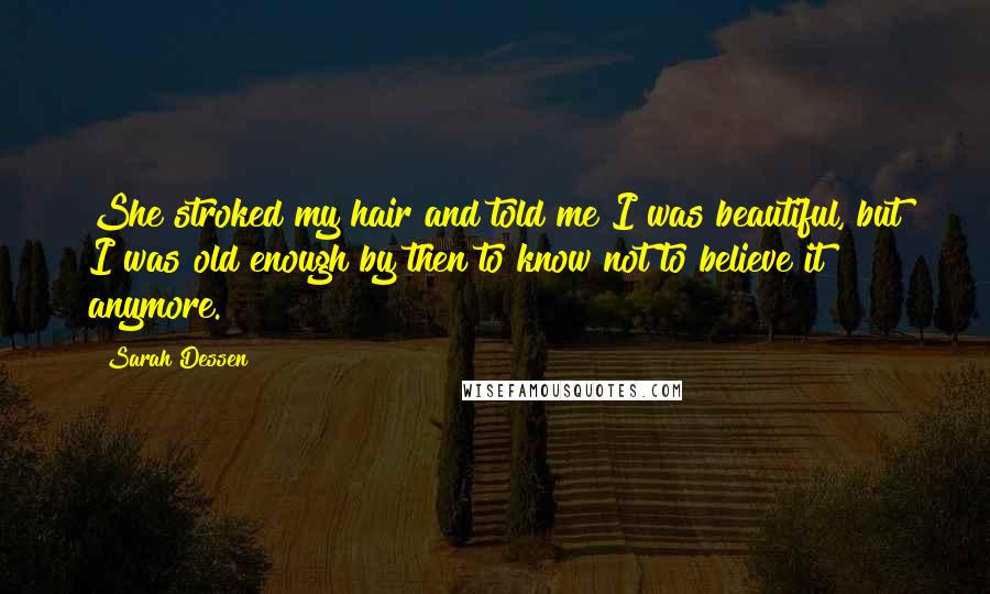 Sarah Dessen Quotes: She stroked my hair and told me I was beautiful, but I was old enough by then to know not to believe it anymore.