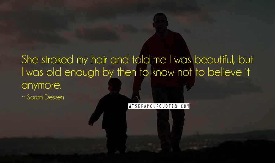 Sarah Dessen Quotes: She stroked my hair and told me I was beautiful, but I was old enough by then to know not to believe it anymore.